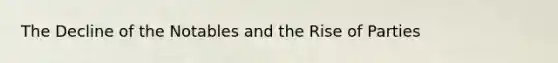 The Decline of the Notables and the Rise of Parties