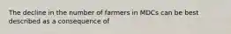 The decline in the number of farmers in MDCs can be best described as a consequence of