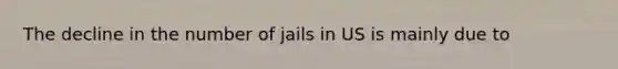 The decline in the number of jails in US is mainly due to