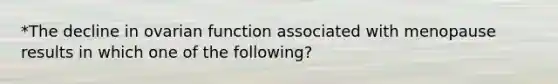 *The decline in ovarian function associated with menopause results in which one of the following?