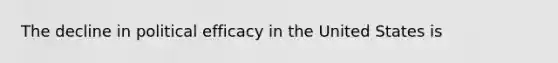 The decline in political efficacy in the United States is