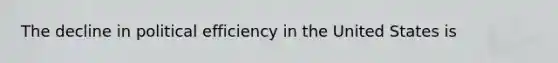 The decline in political efficiency in the United States is