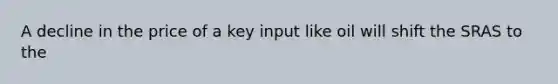 A decline in the price of a key input like oil will shift the SRAS to the