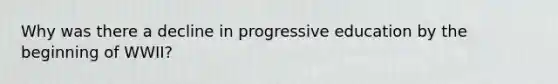 Why was there a decline in progressive education by the beginning of WWII?