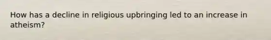 How has a decline in religious upbringing led to an increase in atheism?