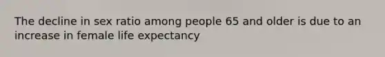 The decline in sex ratio among people 65 and older is due to an increase in female life expectancy