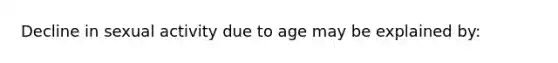 Decline in sexual activity due to age may be explained by: