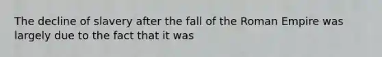 The decline of slavery after the fall of the Roman Empire was largely due to the fact that it was