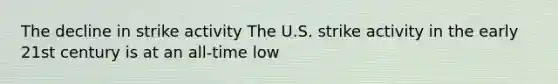 The decline in strike activity The U.S. strike activity in the early 21st century is at an all-time low