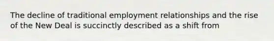 The decline of traditional employment relationships and the rise of the New Deal is succinctly described as a shift from