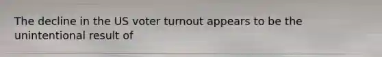 The decline in the US voter turnout appears to be the unintentional result of