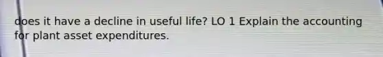 does it have a decline in useful life? LO 1 Explain the accounting for plant asset expenditures.