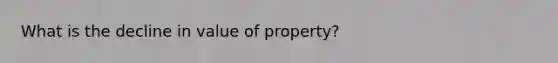 What is the decline in value of property?