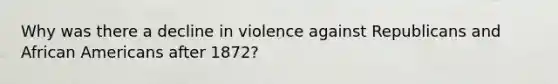 Why was there a decline in violence against Republicans and African Americans after 1872?