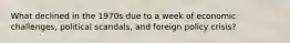 What declined in the 1970s due to a week of economic challenges, political scandals, and foreign policy crisis?