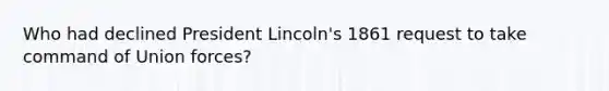 Who had declined President Lincoln's 1861 request to take command of Union forces?