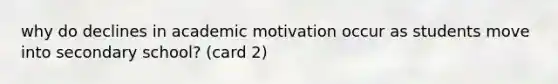 why do declines in academic motivation occur as students move into secondary school? (card 2)