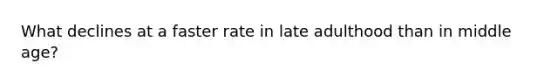 What declines at a faster rate in late adulthood than in middle age?