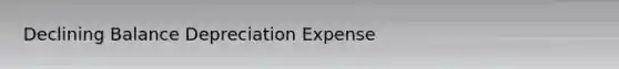 Declining Balance Depreciation Expense