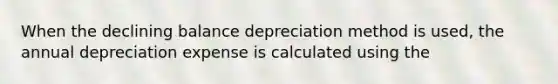 When the declining balance depreciation method is used, the annual depreciation expense is calculated using the