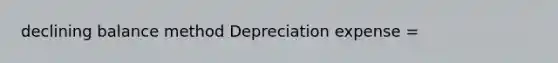 declining balance method Depreciation expense =