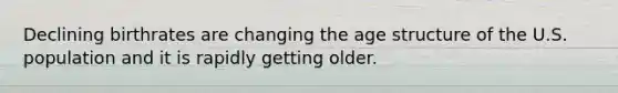 Declining birthrates are changing the age structure of the U.S. population and it is rapidly getting older.