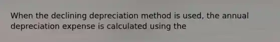 When the declining depreciation method is used, the annual depreciation expense is calculated using the