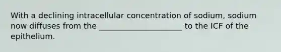 With a declining intracellular concentration of sodium, sodium now diffuses from the _____________________ to the ICF of the epithelium.