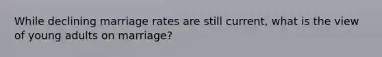 While declining marriage rates are still current, what is the view of young adults on marriage?