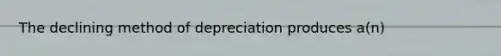 The declining method of depreciation produces a(n)