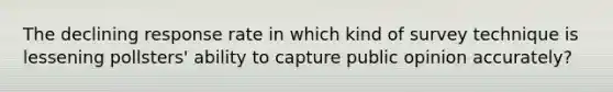 The declining response rate in which kind of survey technique is lessening pollsters' ability to capture public opinion accurately?