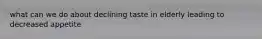 what can we do about declining taste in elderly leading to decreased appetite