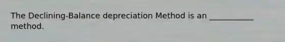 The Declining-Balance depreciation Method is an ___________ method.