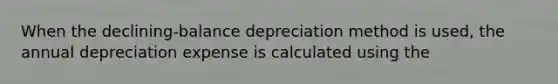 ​When the declining-balance depreciation method is used, the annual depreciation expense is calculated using the