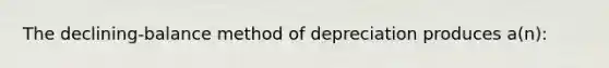 The declining-balance method of depreciation produces a(n):