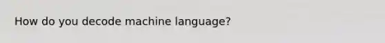 How do you decode machine language?