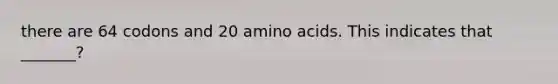 there are 64 codons and 20 <a href='https://www.questionai.com/knowledge/k9gb720LCl-amino-acids' class='anchor-knowledge'>amino acids</a>. This indicates that _______?