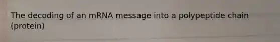 The decoding of an mRNA message into a polypeptide chain (protein)