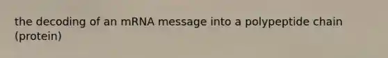 the decoding of an mRNA message into a polypeptide chain (protein)