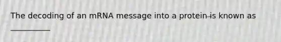 The decoding of an mRNA message into a protein is known as __________