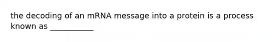 the decoding of an mRNA message into a protein is a process known as ___________