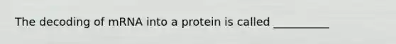 The decoding of mRNA into a protein is called __________