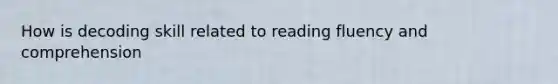 How is decoding skill related to reading fluency and comprehension