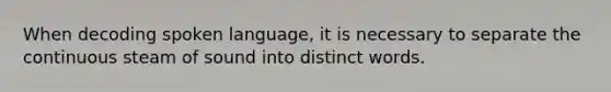 When decoding spoken language, it is necessary to separate the continuous steam of sound into distinct words.