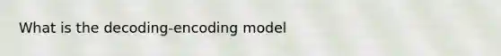 What is the decoding-encoding model