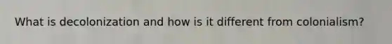 What is decolonization and how is it different from colonialism?