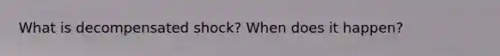 What is decompensated shock? When does it happen?