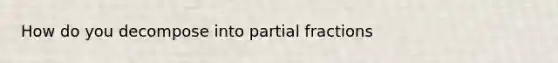 How do you decompose into partial fractions