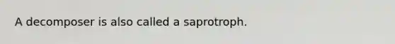 A decomposer is also called a saprotroph.