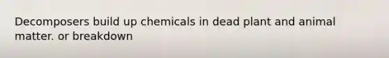 Decomposers build up chemicals in dead plant and animal matter. or breakdown